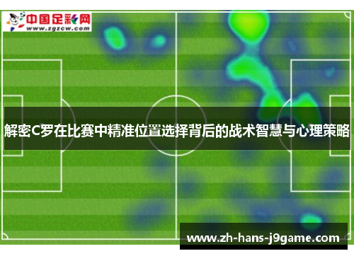 解密C罗在比赛中精准位置选择背后的战术智慧与心理策略