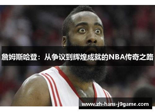 詹姆斯哈登：从争议到辉煌成就的NBA传奇之路