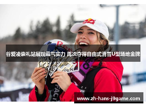 谷爱凌崇礼站展现霸气实力 再次夺得自由式滑雪U型场地金牌