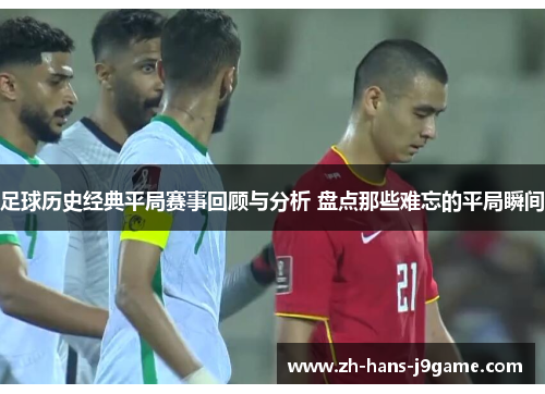 足球历史经典平局赛事回顾与分析 盘点那些难忘的平局瞬间
