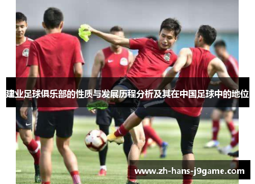 建业足球俱乐部的性质与发展历程分析及其在中国足球中的地位