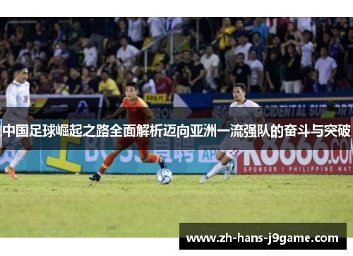 中国足球崛起之路全面解析迈向亚洲一流强队的奋斗与突破 中国足球崛起之路全面解析迈向亚洲一流强队的奋斗与突破