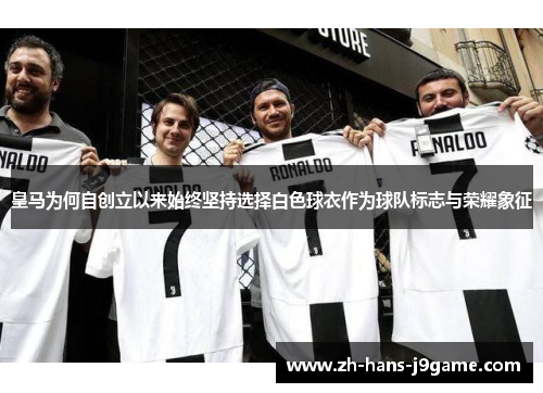 皇马为何自创立以来始终坚持选择白色球衣作为球队标志与荣耀象征 皇马为何自创立以来始终坚持选择白色球衣作为球队标志与荣耀象征