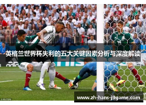 英格兰世界杯失利的五大关键因素分析与深度解读