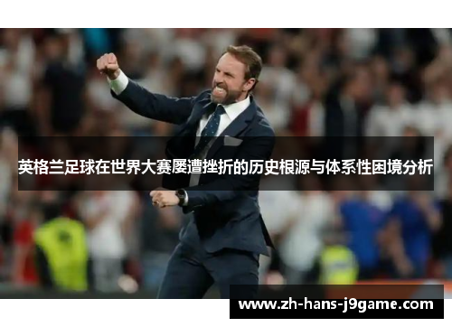 英格兰足球在世界大赛屡遭挫折的历史根源与体系性困境分析