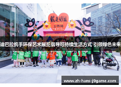 迪巴拉携手环保艺术展览倡导可持续生活方式 引领绿色未来