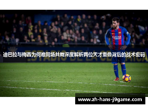 迪巴拉与梅西为何难同场共舞深度解析两位天才重叠背后的战术密码