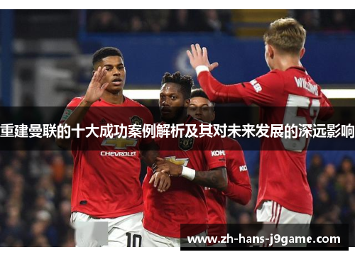 重建曼联的十大成功案例解析及其对未来发展的深远影响