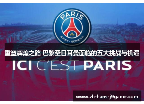 重塑辉煌之路 巴黎圣日耳曼面临的五大挑战与机遇