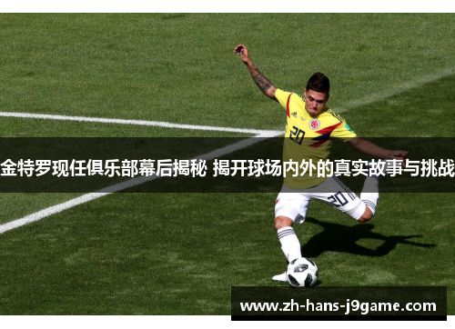 金特罗现任俱乐部幕后揭秘 揭开球场内外的真实故事与挑战