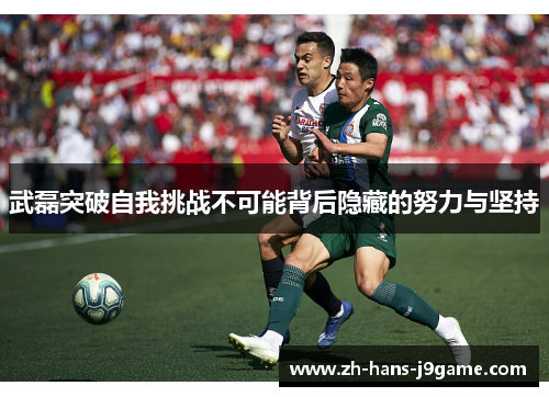 武磊突破自我挑战不可能背后隐藏的努力与坚持 武磊突破自我挑战不可能背后隐藏的努力与坚持