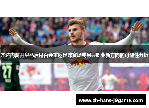 齐达内离开皇马后是否会重返足球赛场或另寻职业新方向的可能性分析